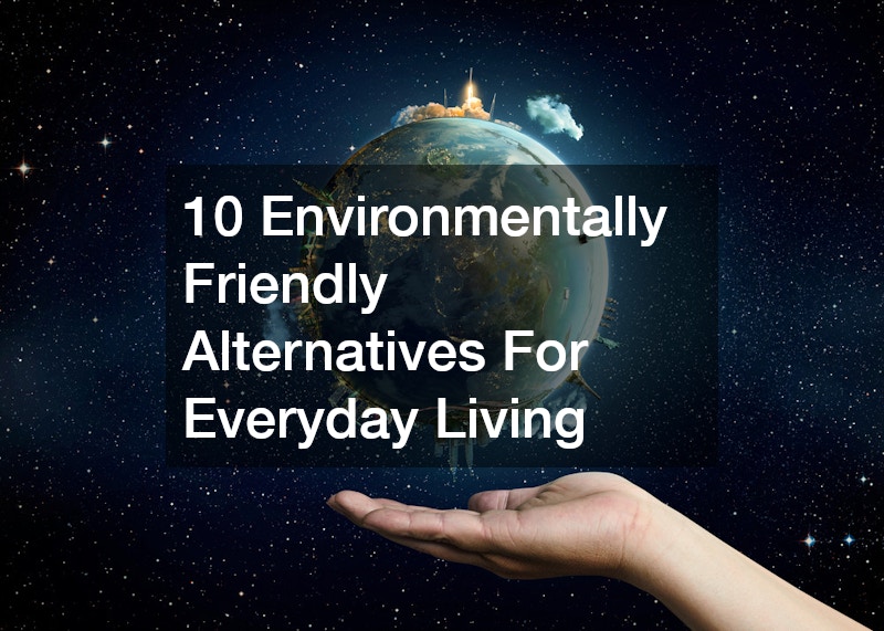 10 Environmentally Friendly Alternatives For Everyday Living