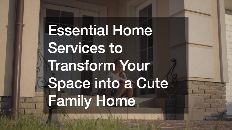 Essential Home Services to Transform Your Space into a Cute Family Home