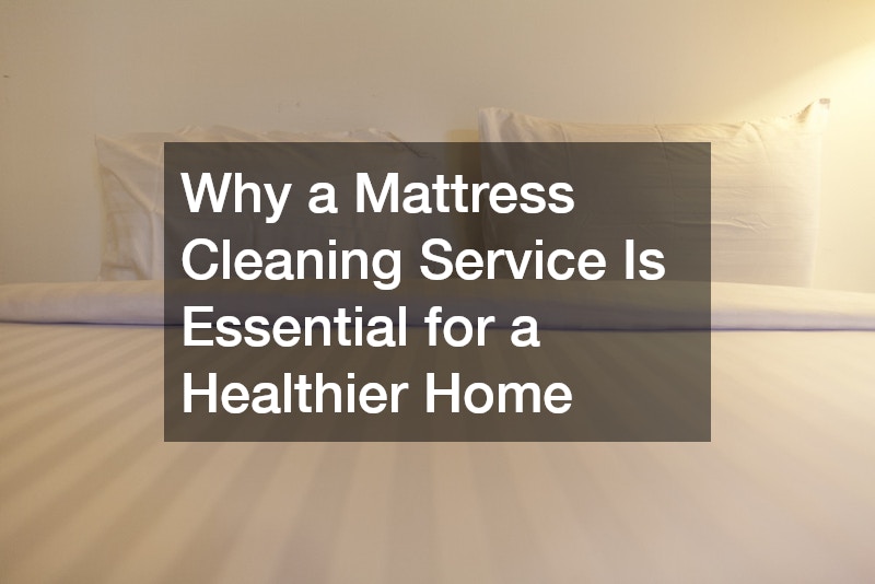 Why a Mattress Cleaning Service Is Essential for a Healthier Home